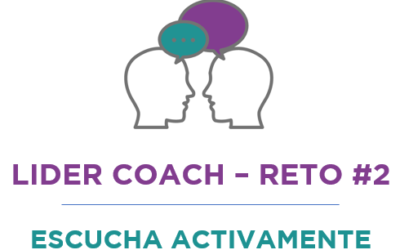Líder coach – Reto #2: ESCUCHA ACTIVAMENTE